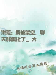 洪荒:開局被架空，聊天群黑化了