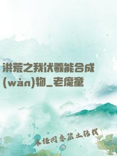 洪荒之我伏羲能合成萬(wàn)物