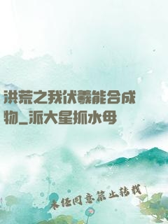 洪荒之我伏羲能合成萬物