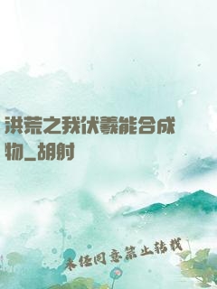洪荒之我伏羲能合成萬物