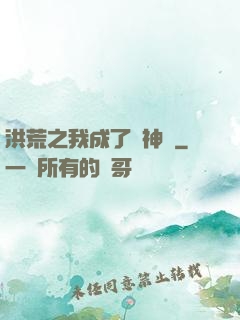 洪荒之我成了弒神槍