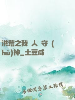 洪荒之我為人間守護(hù)神