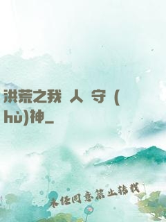 洪荒之我為人間守護(hù)神