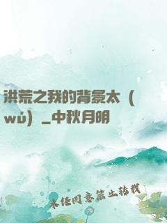 洪荒之我的背景太無(wú)敵