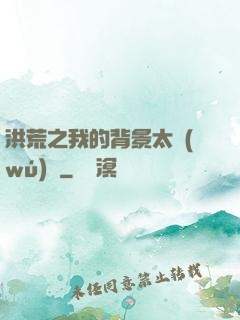 洪荒之我的背景太無(wú)敵
