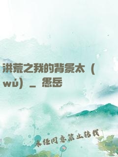洪荒之我的背景太無(wú)敵