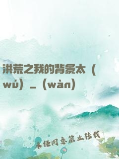洪荒之我的背景太無(wú)敵