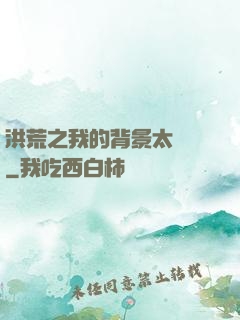 洪荒之我的背景太無敵