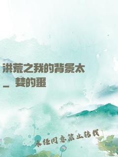 洪荒之我的背景太無敵