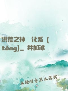 洪荒之神級煉化系統(tǒng)