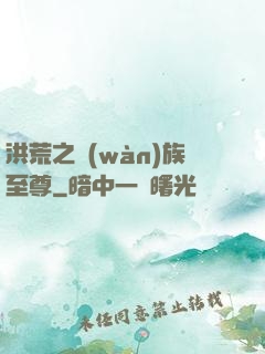洪荒之萬(wàn)族至尊