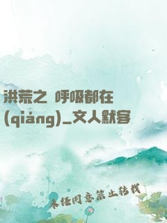 洪荒之連呼吸都在變強(qiáng)
