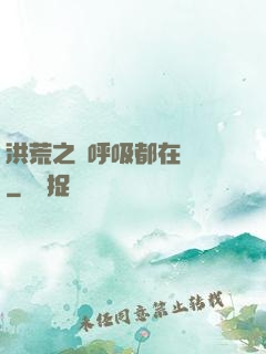 洪荒之連呼吸都在變強