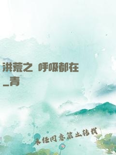 洪荒之連呼吸都在變強