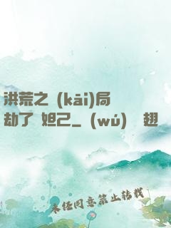 洪荒之開(kāi)局劫了蘇妲己