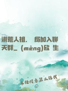 洪荒人祖，開局加入聊天群