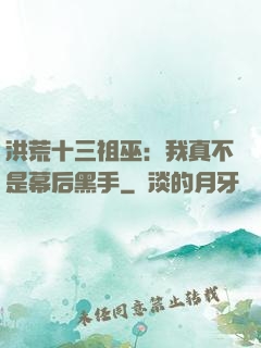 洪荒十三祖巫：我真不是幕后黑手