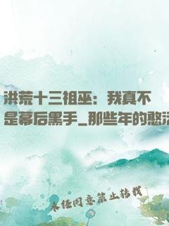 洪荒十三祖巫：我真不是幕后黑手