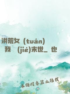 洪荒女團(tuán)隨我終結(jié)末世