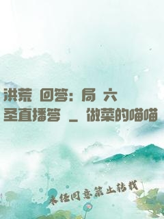 洪荒請回答:開局讓六圣直播答題