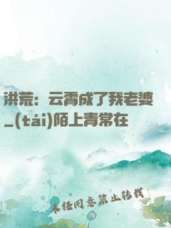 洪荒：云霄成了我老婆