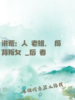 洪荒：人類老祖，開局背叛女媧