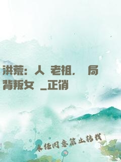 洪荒：人類老祖，開局背叛女媧