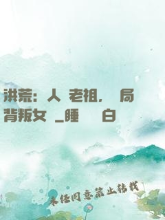 洪荒：人類老祖，開局背叛女媧