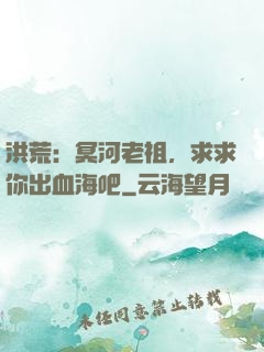 洪荒：冥河老祖，求求你出血海吧