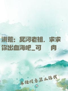 洪荒：冥河老祖，求求你出血海吧