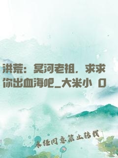洪荒：冥河老祖，求求你出血海吧