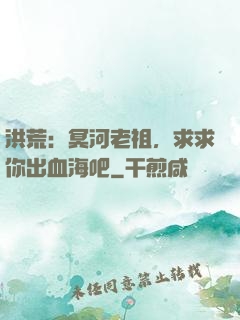 洪荒：冥河老祖，求求你出血海吧