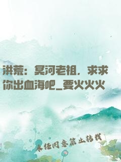 洪荒：冥河老祖，求求你出血海吧