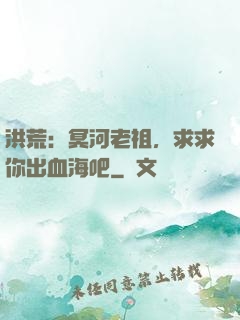洪荒：冥河老祖，求求你出血海吧