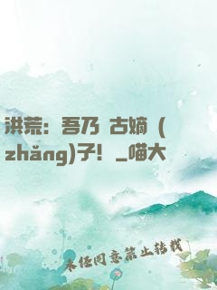 洪荒：吾乃盤古嫡長(zhǎng)子！