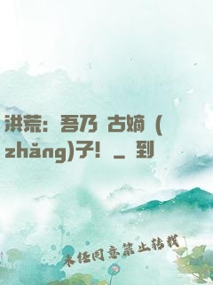 洪荒：吾乃盤古嫡長(zhǎng)子！