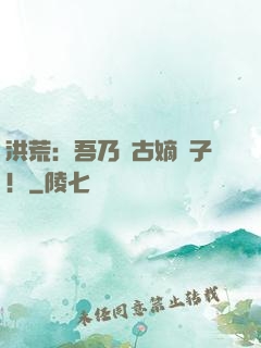 洪荒：吾乃盤古嫡長子！