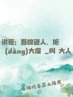洪荒：吾蚊道人，拒絕當(dāng)大魔頭