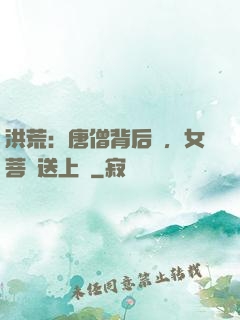 洪荒：唐僧背后紋，女菩薩送上門