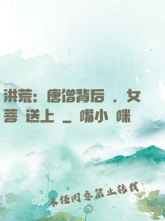 洪荒：唐僧背后紋，女菩薩送上門