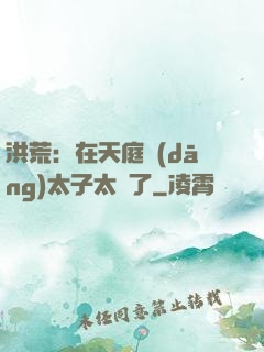 洪荒：在天庭當(dāng)太子太難了