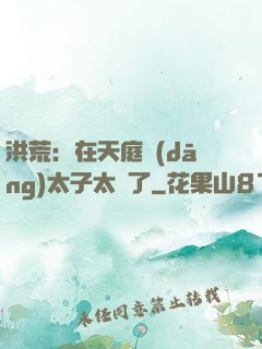 洪荒：在天庭當(dāng)太子太難了