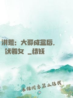 洪荒：大哥成盒后，認親伏羲女媧