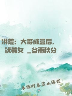 洪荒：大哥成盒后，認親伏羲女媧