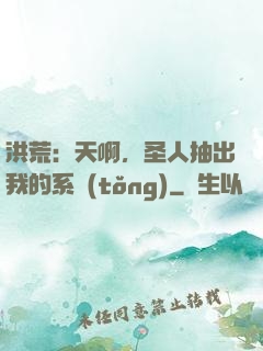 洪荒：天啊，圣人抽出我的系統(tǒng)