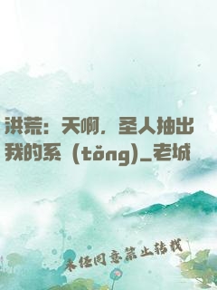 洪荒：天啊，圣人抽出我的系統(tǒng)