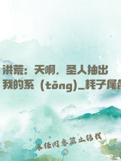洪荒：天啊，圣人抽出我的系統(tǒng)