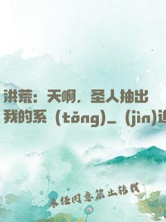 洪荒：天啊，圣人抽出我的系統(tǒng)