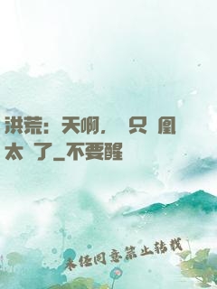 洪荒：天啊，這只鳳凰太茍了