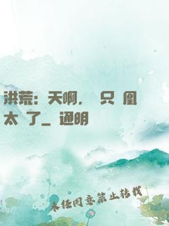 洪荒：天啊，這只鳳凰太茍了